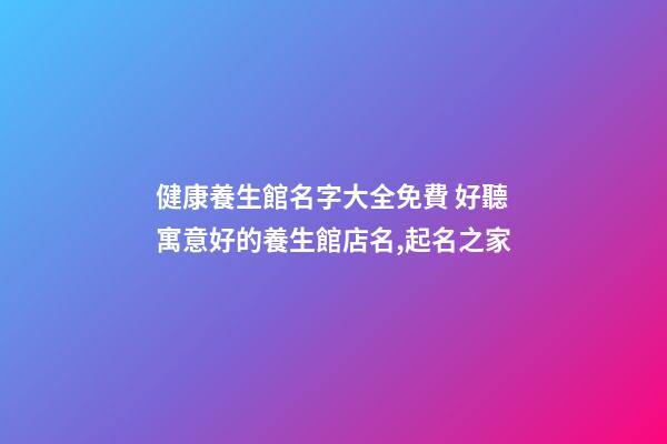 健康養生館名字大全免費 好聽寓意好的養生館店名,起名之家-第1張-店鋪起名-玄機派